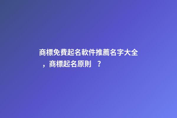 商標免費起名軟件推薦名字大全，商標起名原則？